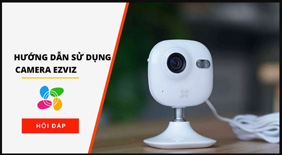 Hướng dẫn sử dụng camera EZVIZ từ A tới Z